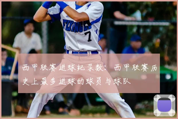 西甲联赛进球纪录数:西甲联赛历史上最多进球的球员与球队