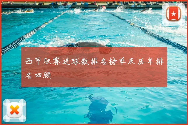 西甲联赛进球数排名榜单及历年排名回顾