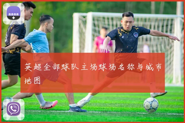 英超全部球队主场球场名称与城市地图