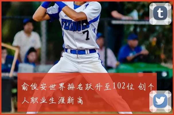 俞俊安世界排名跃升至102位 创个人职业生涯新高