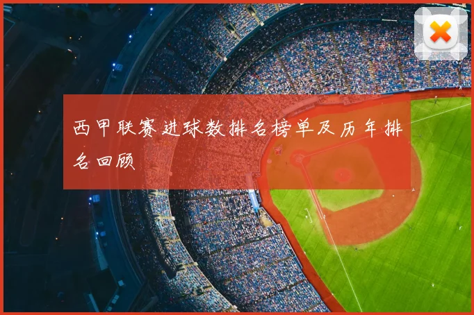 西甲联赛进球数排名榜单及历年排名回顾